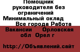Помощник руководителя(без ограничений) › Минимальный оклад ­ 25 000 - Все города Работа » Вакансии   . Орловская обл.,Орел г.